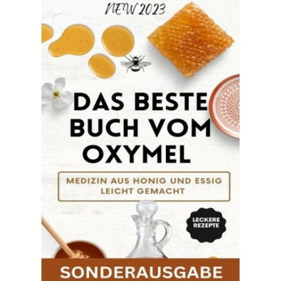 Das beste Buch vom OXYMEL - Medizin aus Honig und Essig leicht gemacht: 150 Seiten inklusive leckere Rezepte - Sonderausgabe
