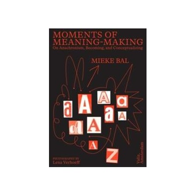 Moments of Meaning-Making: On Anachronism, Becoming, and Conceptualizing - Mieke Bal