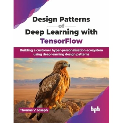Design Patterns of Deep Learning with TensorFlow: Building a customer hyper-personalisation ecosystem using deep learning design patterns (English Edi (V. Joseph Thomas)(Paperback)