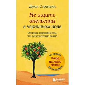 Не ищите апельсины в черничном поле. Сборник озарений о том, что действительно важно #1 | Джон Стрелеки (ISBN: 9785041023355)