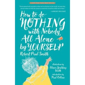 How to Do Nothing with Nobody All Alone by Yourself: A Timeless Activity Guide to Self-Reliant Play and Joyful Solitude | Robert Paul Smith, Paul Collins (ISBN: 9781941040652)