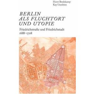 Berlin als Fluchtort und Utopie: Friedrichstraße und Friedrichstadt 1688-1708 | Horst Bredekamp, Kay Usenbinz (ISBN: 9783753308951)