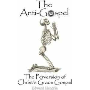 The Anti-Gospel: The Perversion of Christ's Grace Gospel | Edward Hendrie (ISBN: 9780983262749)