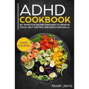 ADHD Cookbook: Main Course - 80+ Effective Recipes Designed to Improve Focus, Self Control and Execution Skills (Autism & Add Friendl | Noah Jerris (ISBN: 9781729451793)