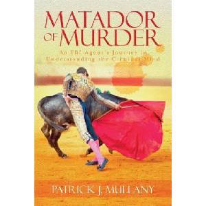 Matador of Murder: An FBI Agent's Journey in Understanding the Criminal Mind | Patrick J Mullany (ISBN: 9781515077282)