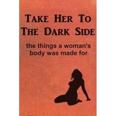 Take Her to the Dark Side: the things a woman's body was made for | Anonymous