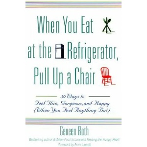 When You Eat at the Refrigerator, Pull Up a Chair | Geneen Roth (ISBN: 9780786885084)
