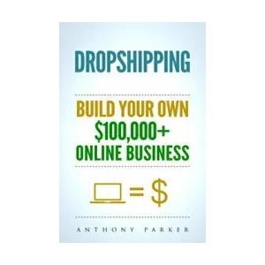 Dropshipping: How To Make Money Online & Build Your Own $100, 000+ Dropshipping Online Business, Ecommerce, E-Commerce, Shopify, Pass | Anthony Parker (ISBN: 9781979374606)