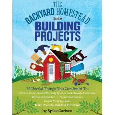 Backyard Homestead Book of Building Projects | Spike Carlsen