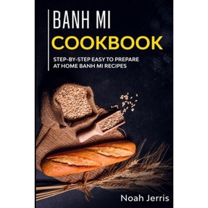 Banh Mi Cookbook: Step-by-step easy to prepare at home Banh Mi recipes | Noah Jerris (ISBN: 9781652392453)