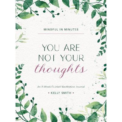 Mindful in Minutes: You Are Not Your Thoughts: An 8-Week Guided Meditation Journal | Smith, Kelly