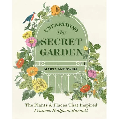 Unearthing The Secret Garden: The Plants and Places That Inspired Frances Hodgson Burnett | McDowell, Marta