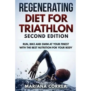 REGENERATING DIET FOR TRIATHLON SECOND EDiTION: RUN, BIKE AND SWIM AT YOUR FINEST WiTH THE BEST NUTRITION FOR YOUR BODY | Mariana Correa (ISBN: 9781717083586)