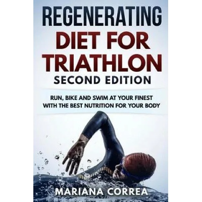 REGENERATING DIET FOR TRIATHLON SECOND EDiTION: RUN, BIKE AND SWIM AT YOUR FINEST WiTH THE BEST NUTRITION FOR YOUR BODY | Mariana Correa
