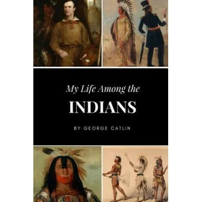 My Life Among the Indians | GEORGE CATLIN