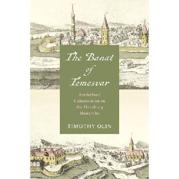 The Banat of Temesvar - Borderland Colonization in the Habsburg Monarchy | Timothy Olin