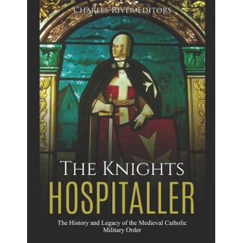 The Knights Hospitaller: The History and Legacy of the Medieval Catholic Military Order | Charles River Editors