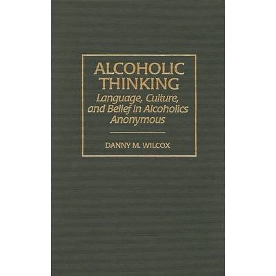 Alcoholic Thinking: Language, Culture, and Belief in Alcoholics Anonymous" - ""