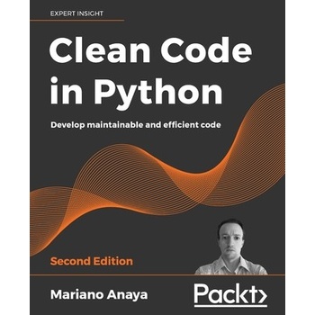 Clean Code in Python - Second Edition: Develop maintainable and efficient code Anaya Mariano