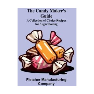 The Candy Maker's Guide; A Collection of Choice Recipes for Sugar Boiling | Fletcher Manufacturing Company (ISBN: 9789364731270)