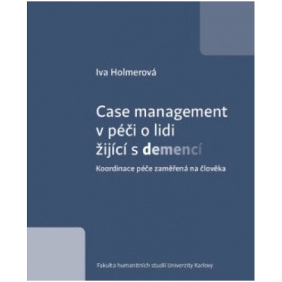 Case management v péči o lidi žijící s demencí - Koordinace péče zaměřená na člověka - Iva Holmerová