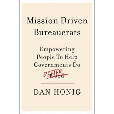 Mission Driven Bureaucrats - Honig, Dan (Associate Professor of Public Policy, Associate Professor of Public Policy, Georgetown University McCourt School a University College London School of Public P