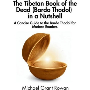 The Tibetan Book of the Dead (Bardo Thodol) in a Nutshell | Michael Grant Rowan, In a Nutshell Press (2025)