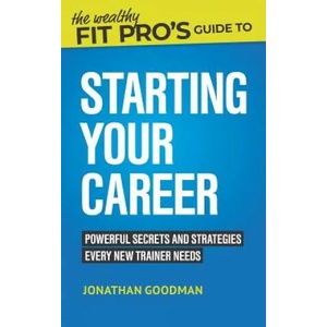 The Wealthy Fit Pro's Guide to Starting Your Career: Powerful Secrets and Strategies Every New Trainer Needs | Jonathan Goodman (ISBN: 9781070225357)