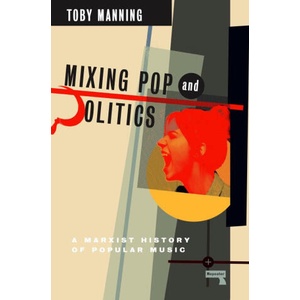 Mixing Pop and Politics: A Marxist History of Popular Music | Manning, Toby (2023)