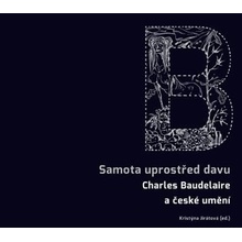 Samota uprostřed davu Charles Baudelaire a české umění | Kristýna Jirátová, Otto M. Urban, Jiří Pelán, Milena Slavická, Miloslav Topinka, Martin Jiroušek, Marek Škubal