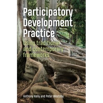 Participatory Development Practice - Using traditional and contemporary frameworks Kelly AnthonyPaperback