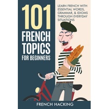 101 French Topics For Beginners - Learn French With essential Words, Grammar, & Idioms Through Everyday Situations