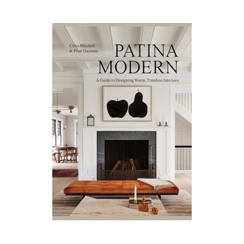 Patina Modern: A Guide to Designing Warm, Timeless Interiors Mitchell Chris