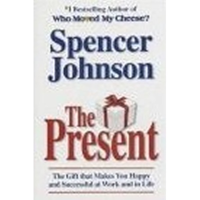 Present: The Gift That Makes You Happier and More Successful at Work and in Life, Today! - Spencer Johnson