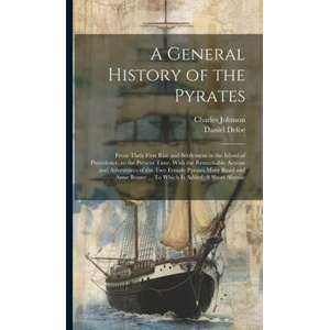 A General History of the Pyrates: From Their First Rise and Settlement in the Island of Providence, to the Present Time. With the Remarkable Actions a (ISBN: 9781019368244)