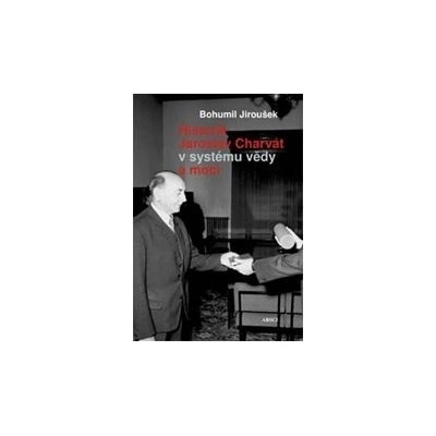 Historik Jaroslav Charvát v systému vědy a moci - Bohumil Jiroušek