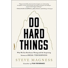Do Hard Things: Why We Get Resilience Wrong and the Surprising Science of Real Toughness Magness Steve