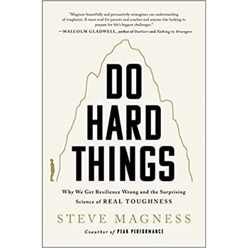 Do Hard Things: Why We Get Resilience Wrong and the Surprising Science of Real Toughness Magness Steve