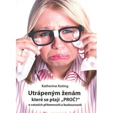 Utrápeným ženám, které se ptají “PROČ?” - O vztazích přítomnosti a budoucnosti - Koting Katherine