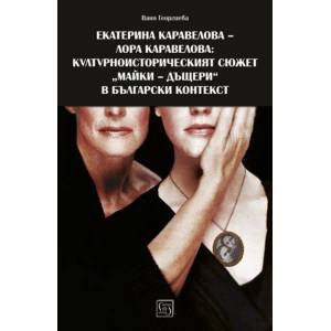 Екатерина Каравелова-Лора Каравелова: културно-историческят сюжет "майки-дъщери" в български контекст (ISBN: 9786190100737)