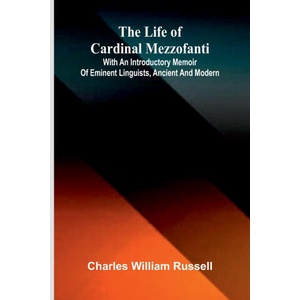 The life of Cardinal Mezzofanti; With an introductory memoir of eminent linguists, ancient and modern (ISBN: 9789373057347)