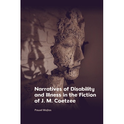 Narratives of Disability and Illness in the Fiction of J. M. Coetzee Wojtas Pawel