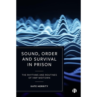 Sound, Order and Survival in Prison - Herrity, Kate (Cambridge University)