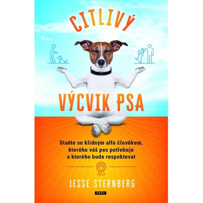 Citlivý výcvik psa - Staňte se klidným alfa člověkem, kterého váš pes potřebuje a kterého bude respektovat - Jesse Sternberg