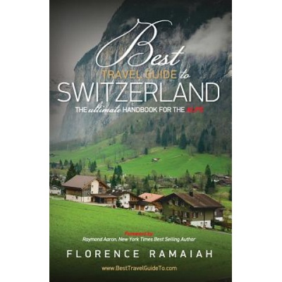 Best Travel Guide to Switzerland: The Ultimate Handbook For The Alps