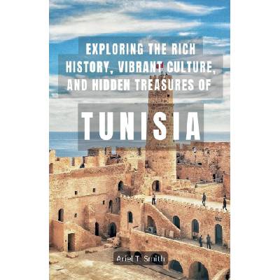 Exploring the Rich History, Vibrant Culture, and Hidden Treasures of Tunisia | Ariel T. Smith