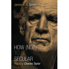 How Not to be Secular Smith James K A