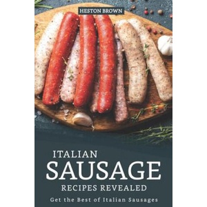 Italian Sausage Recipes Revealed: Get the Best of Italian Sausages (ISBN: 9781095523643)
