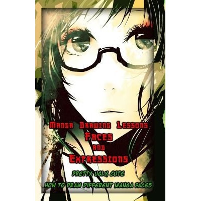 Manga Drawing Lessons: Faces and Expressions: Pretty, Ugly, Cute: How to Draw Different Manga Faces Publication GalaPaperback