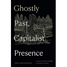 Ghostly Past, Capitalist Presence: A Social History of Fear in Colonial Bengal (Bhattacharya Tithi